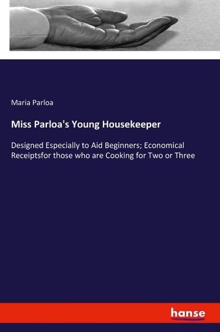 Miss Parloa's Young Housekeeper: Designed Especially to Aid Beginners; Economical Receiptsfor those who are Cooking for Two or Three