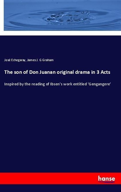 The son of Don Juanan original drama in 3 Acts: Inspired by the reading of Ibsens work entitled Gengangere