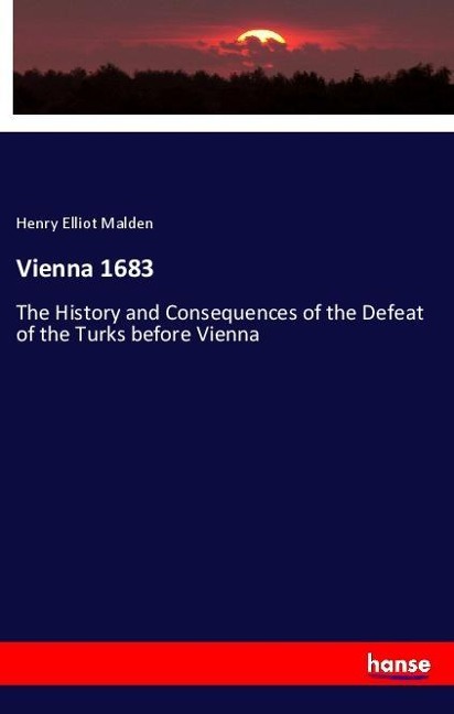 Vienna 1683: The History and Consequences of the Defeat of the Turks before Vienna