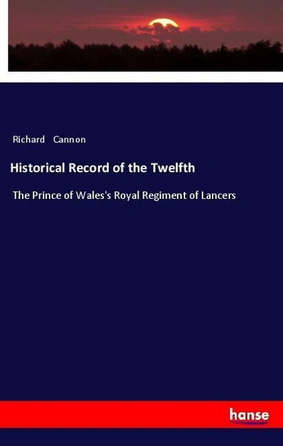 Historical Record of the Twelfth: The Prince of Waless Royal Regiment of Lancers