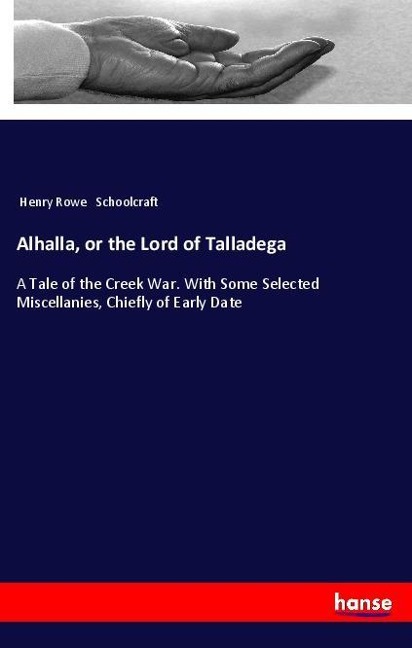 Alhalla, or the Lord of Talladega: A Tale of the Creek War. With Some Selected Miscellanies, Chiefly of Early Date