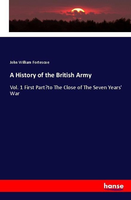 A History of the British Army: Vol. 1 First Part-to The Close of The Seven Years War