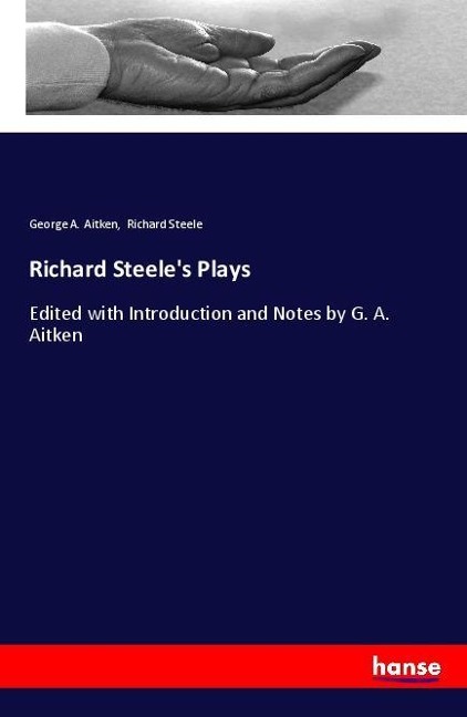Richard Steeles Plays: Edited with Introduction and Notes by G. A. Aitken