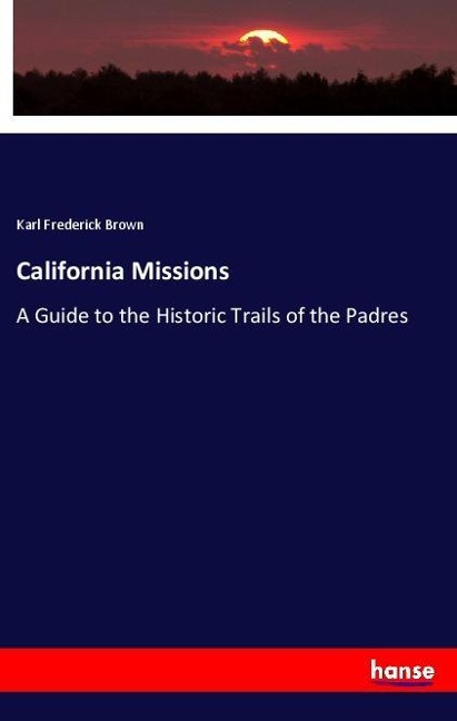 California Missions: A Guide to the Historic Trails of the Padres