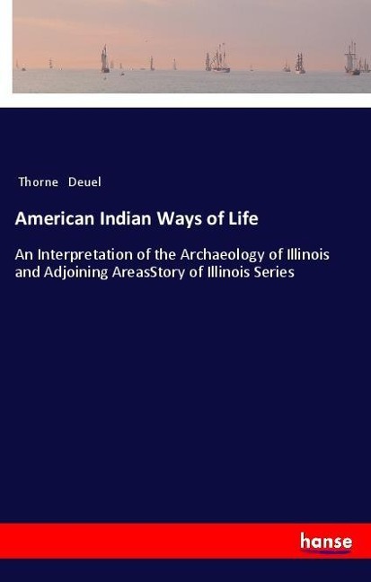 American Indian Ways of Life: An Interpretation of the Archaeology of Illinois and Adjoining AreasStory of Illinois Series