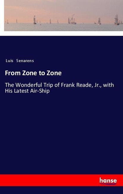 From Zone to Zone: The Wonderful Trip of Frank Reade, Jr., with His Latest Air-Ship