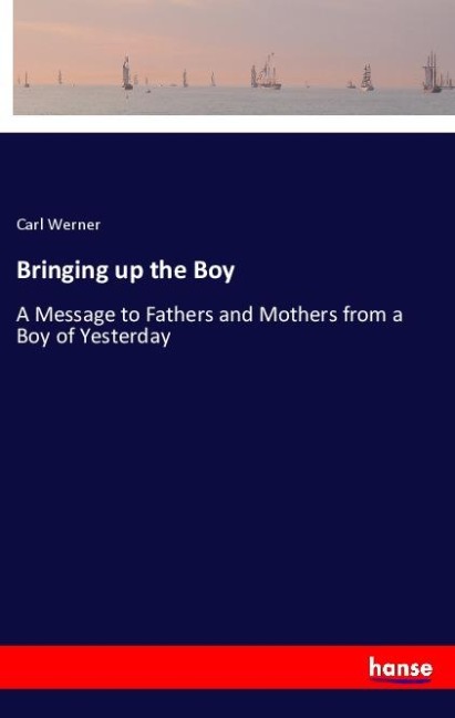 Bringing up the Boy: A Message to Fathers and Mothers from a Boy of Yesterday