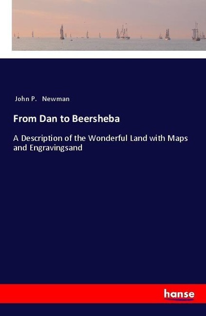 From Dan to Beersheba: A Description of the Wonderful Land with Maps and Engravingsand