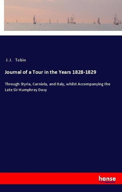 Journal of a Tour in the Years 1828-1829: Through Styria, Carniola, and Italy, whilst Accompanying the Late Sir Humphrey Davy