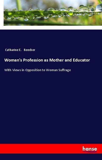 Womans Profession as Mother and Educator: With Views in Opposition to Woman Suffrage
