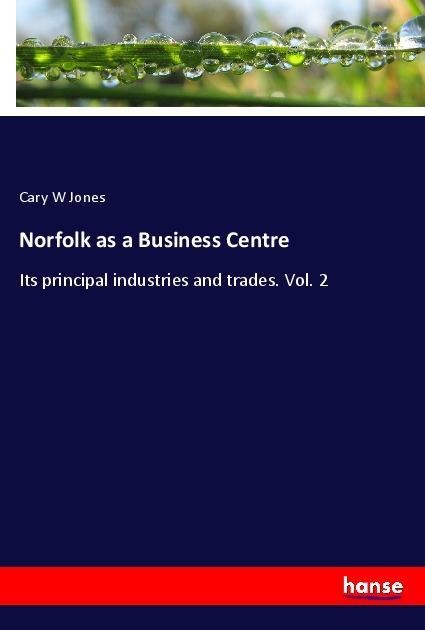 Norfolk as a Business Centre: Its principal industries and trades. Vol. 2
