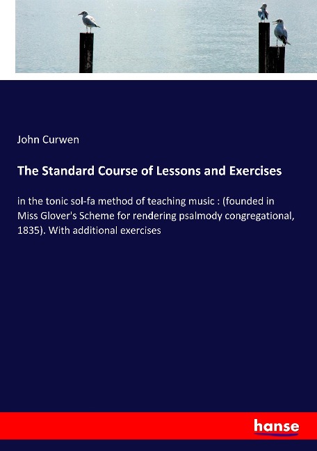 The Standard Course of Lessons and Exercises: in the tonic sol-fa method of teaching music : (founded in Miss Glovers Scheme for rendering psalmody congregational, 1835). With additional exercises