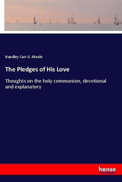 The Pledges of His Love: Thoughts on the holy communion, devotional and explanatory