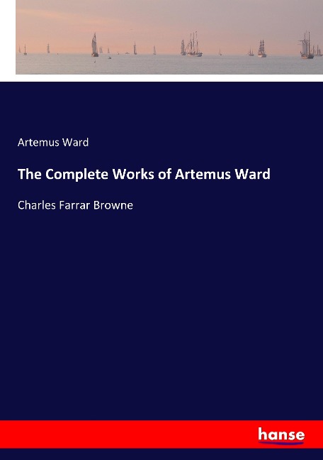 The Complete Works of Artemus Ward: Charles Farrar Browne