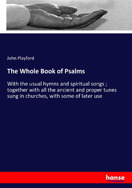 The Whole Book of Psalms: With the usual hymns and spiritual songs ; together with all the ancient and proper tunes sung in churches, with some of later use