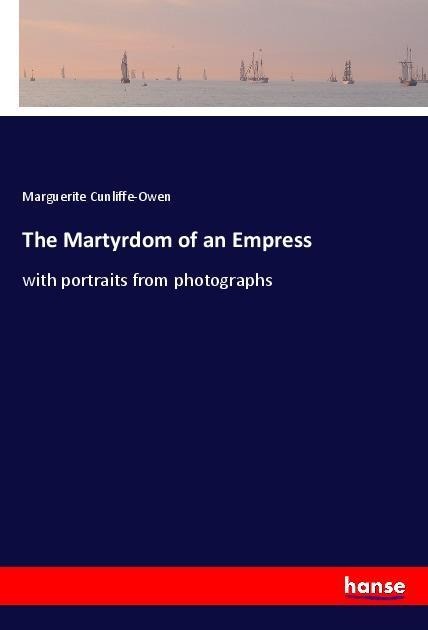 The Martyrdom of an Empress: with portraits from photographs