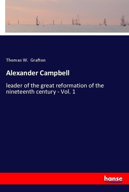 Alexander Campbell: leader of the great reformation of the nineteenth century - Vol. 1