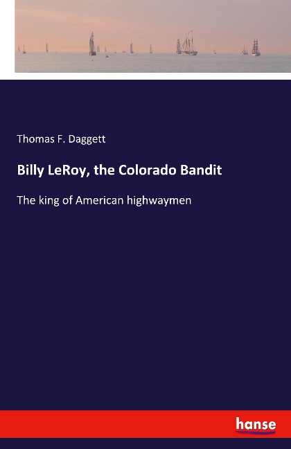 Billy LeRoy, the Colorado Bandit: The king of American highwaymen