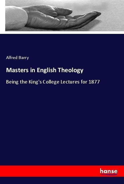 Masters in English Theology: Being the Kings College Lectures for 1877