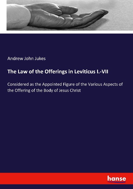 The Law of the Offerings in Leviticus I.-VII: Considered as the Appointed Figure of the Various Aspects of the Offering of the Body of Jesus Christ