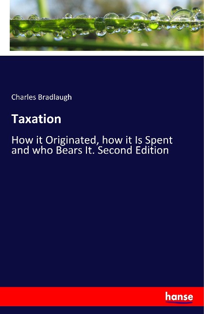 Taxation: How it Originated, how it Is Spent and who Bears It. Second Edition