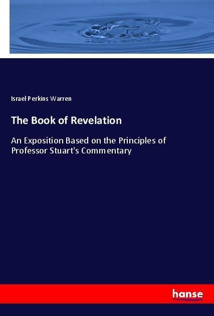 The Book of Revelation: An Exposition Based on the Principles of Professor Stuarts Commentary