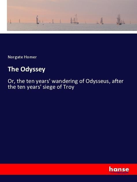 The Odyssey: Or, the ten years wandering of Odysseus, after the ten years siege of Troy