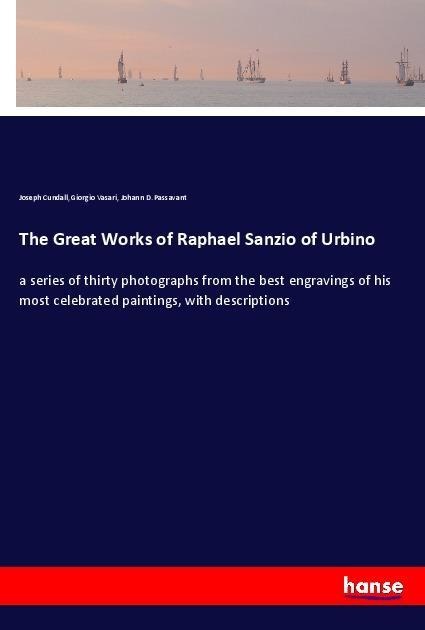 The Great Works of Raphael Sanzio of Urbino: a series of thirty photographs from the best engravings of his most celebrated paintings, with descriptions