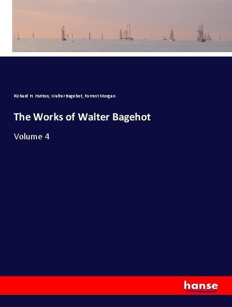 The Works of Walter Bagehot: Volume 4