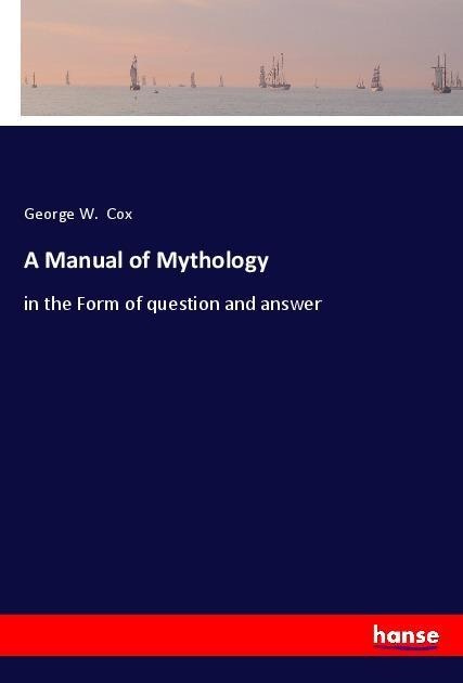 A Manual of Mythology: in the Form of question and answer