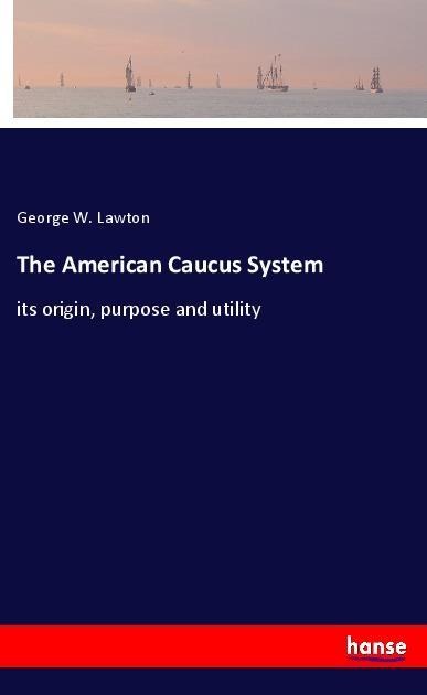 The American Caucus System: its origin, purpose and utility