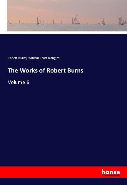 The Works of Robert Burns: Volume 6
