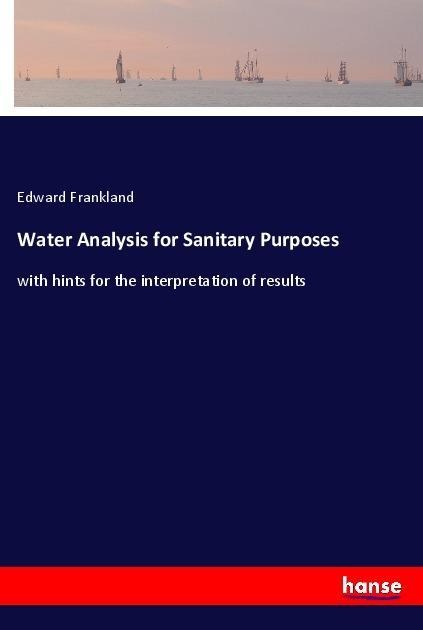 Water Analysis for Sanitary Purposes: with hints for the interpretation of results