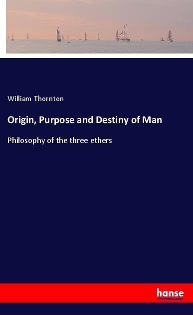 Origin, Purpose and Destiny of Man: Philosophy of the three ethers