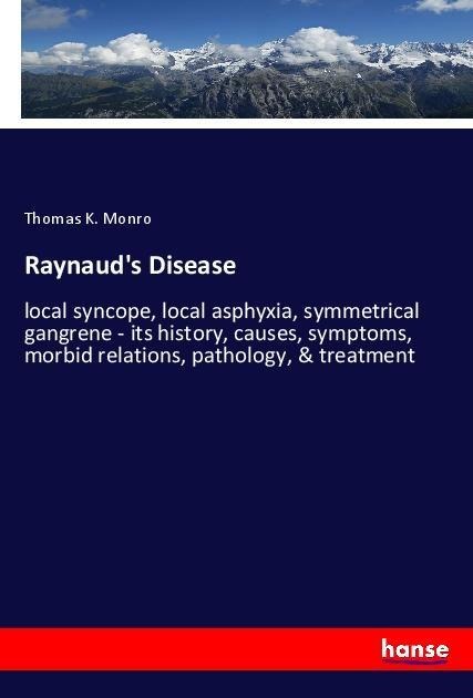 Raynauds Disease: local syncope, local asphyxia, symmetrical gangrene - its history, causes, symptoms, morbid relations, pathology, & treatment