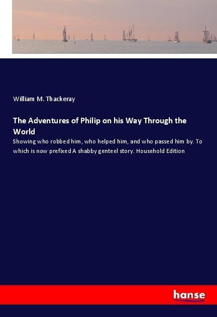 The Adventures of Philip on his Way Through the World: Showing who robbed him, who helped him, and who passed him by. To which is now prefixed A shabby genteel story. Household Edition