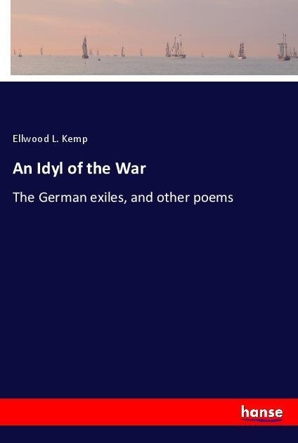 An Idyl of the War: The German exiles, and other poems