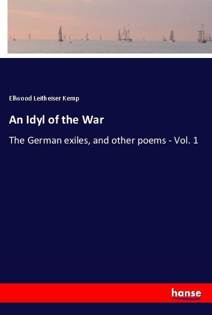 An Idyl of the War: The German exiles, and other poems - Vol. 1