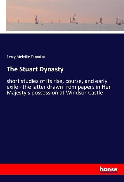 The Stuart Dynasty: short studies of its rise, course, and early exile - the latter drawn from papers in Her Majestys possession at Windsor Castle