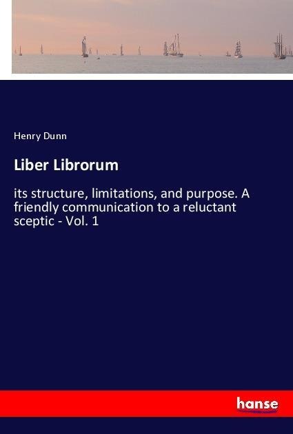 Liber Librorum: its structure, limitations, and purpose. A friendly communication to a reluctant sceptic - Vol. 1