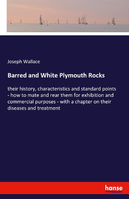 Barred and White Plymouth Rocks: their history, characteristics and standard points - how to mate and rear them for exhibition and commercial purposes - with a chapter on their diseases and treatment