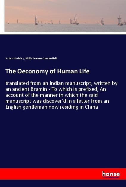 The Oeconomy of Human Life: translated from an Indian manuscript, written by an ancient Bramin - To which is prefixed, An account of the manner in which the said manuscript was discoverd in a letter from an English gentleman now residing in China