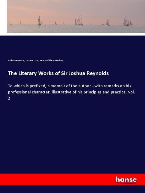 The Literary Works of Sir Joshua Reynolds: To which is prefixed, a memoir of the author - with remarks on his professional character, illustrative of his principles and practice. Vol. 2