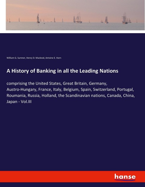 A History of Banking in all the Leading Nations: comprising the United States, Great Britain, Germany, Austro-Hungary, France, Italy, Belgium, Spain, Switzerland, Portugal, Roumania, Russia, Holland, the Scandinavian nations, Canada, China, Japan - Vol.II