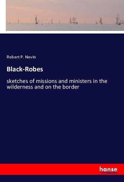 Black-Robes: sketches of missions and ministers in the wilderness and on the border