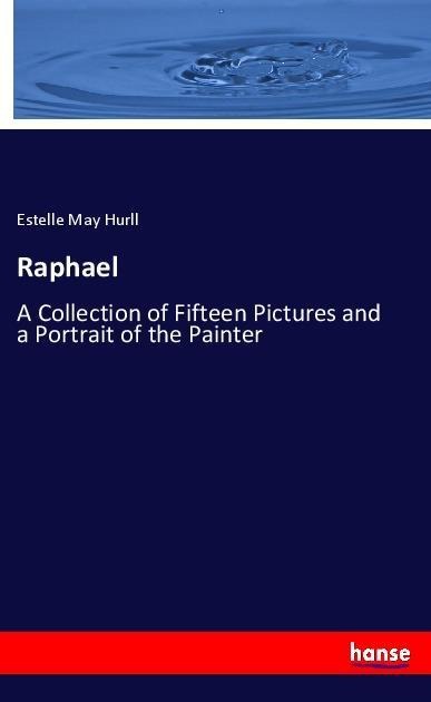 Raphael: A Collection of Fifteen Pictures and a Portrait of the Painter