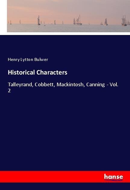 Historical Characters: Talleyrand, Cobbett, Mackintosh, Canning - Vol. 2