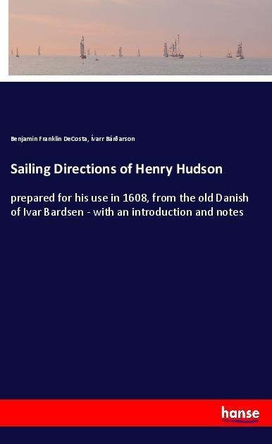 Sailing Directions of Henry Hudson: prepared for his use in 1608, from the old Danish of Ivar Bardsen - with an introduction and notes