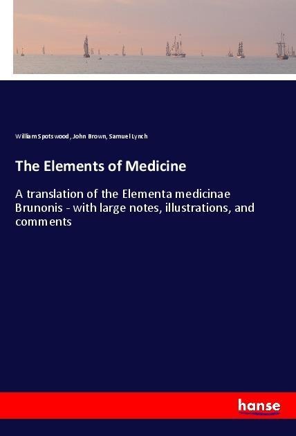The Elements of Medicine: A translation of the Elementa medicinae Brunonis - with large notes, illustrations, and comments