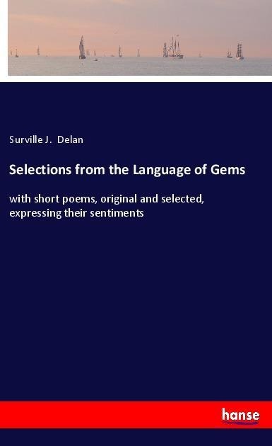 Selections from the Language of Gems: with short poems, original and selected, expressing their sentiments